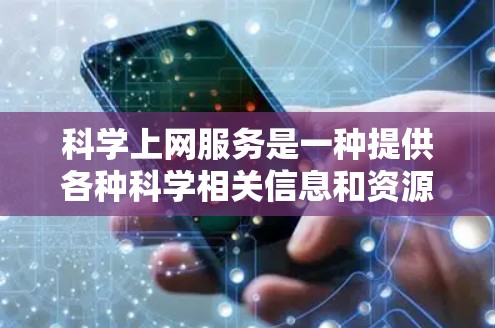 科学上网服务是一种提供各种科学相关信息和资源的在线平台。它旨在帮助用户获取科学知识、参与学术研究、分享研究成果，并促进科学交流。以下是对科学上网服务的详细解释