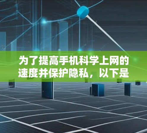 为了提高手机科学上网的速度并保护隐私,以下是一些步骤建议 为了提高手机科学上网的速度并保护隐私,以下是一些步骤建议