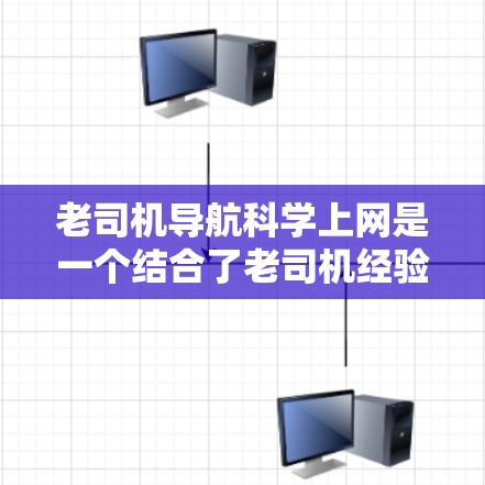 老司机导航科学上网是一个结合了老司机经验与科技的创新概念，旨在利用科学的方法和工具提升驾驶效率和安全性。具体来说，这可能包括以下几个方面