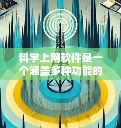 科学上网软件是一个涵盖多种功能的工具集合，广泛应用于教育、科研和工程领域。以下是详细介绍