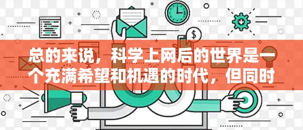 总的来说，科学上网后的世界是一个充满希望和机遇的时代，但同时也需要我们以负责任的态度去面对互联网带来的挑战