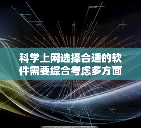 科学上网选择合适的软件需要综合考虑多方面的因素，以下是详细的步骤指南