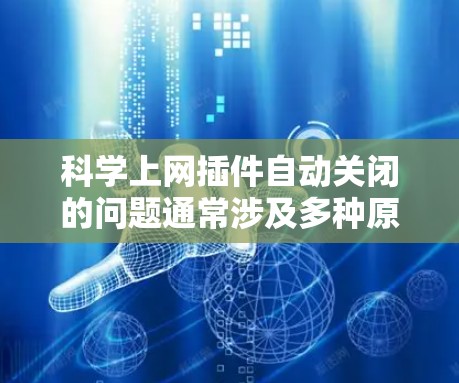 科学上网插件自动关闭的问题通常涉及多种原因，包括服务器资源被占满、网络不稳定、配置设置不当以及插件本身的限制。以下是一些可能的解决方案