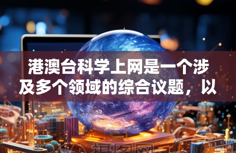 港澳台科学上网是一个涉及多个领域的综合议题，以下是对该主题的分点总结和分析