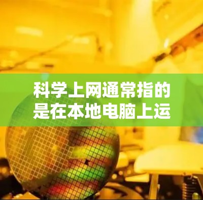 科学上网通常指的是在本地电脑上运行科学计算工具或在线服务时所使用的网络环境。以下是使用科学上网的步骤和注意事项