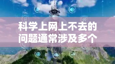 科学上网上不去的问题通常涉及多个因素，包括网络连接、数据加密、网络环境以及软件需求等。以下是逐步的解决方案