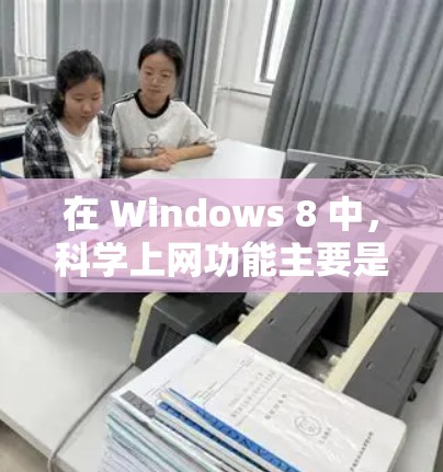在 Windows 8 中，科学上网功能主要是通过内置的科学计算工具和公式编辑器来实现的。以下是一些主要的科学上网功能以及如何在 Windows 8 中实现它们