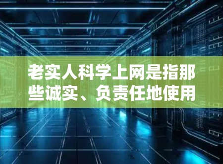 老实人科学上网是指那些诚实、负责任地使用互联网的人，他们通过科学的上网方式来保护自己的隐私、遵守网络规则、避免网络犯罪，并获取信息。以下是一些科学上网的建议