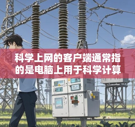 科学上网的客户端通常指的是电脑上用于科学计算、数据分析、工程设计、图形绘制等领域的工具。以下是一些常见的科学上网工具及其使用方法