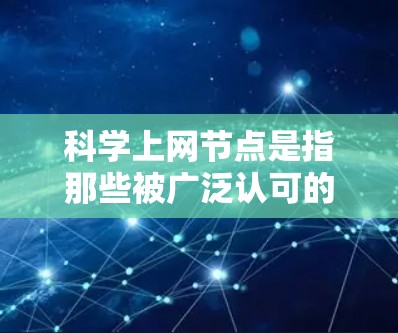 科学上网节点是指那些被广泛认可的论文发表点，这些点通常涉及高影响因子的期刊、国际顶级会议以及多个机构的认可。以下是科学上网节点的详细分析