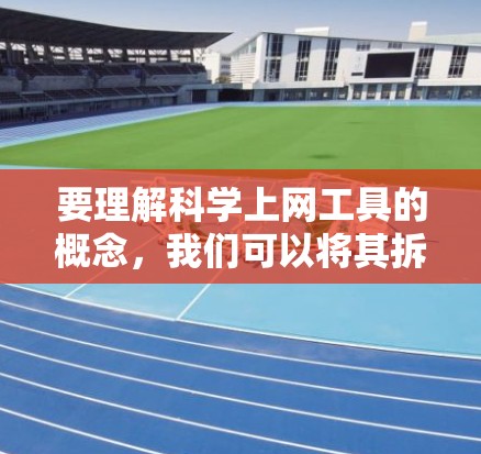 要理解科学上网工具的概念，我们可以将其拆分为以下几个部分
