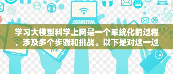 学习大模型科学上网是一个系统化的过程，涉及多个步骤和挑战。以下是对这一过程的分步指南，帮助你更好地理解和应用大模型在科学上网中的应用