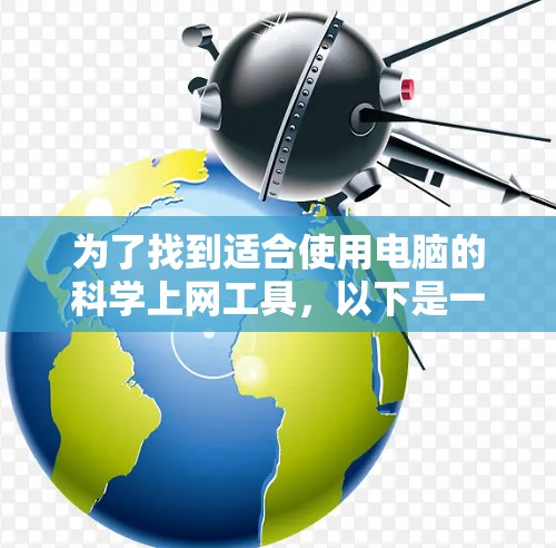 为了找到适合使用电脑的科学上网工具，以下是一些推荐，结合了下载、管理和翻译功能，同时考虑了文件管理和语言翻译的需求