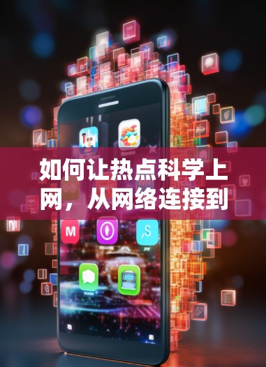 如何让热点科学上网，从网络连接到信息获取的高效策略