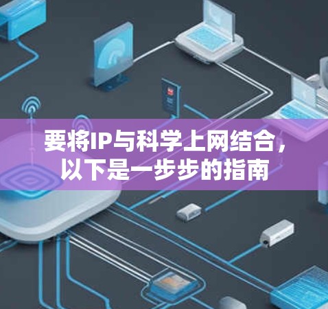 要将IP与科学上网结合,以下是一步步的指南 要将IP与科学上网结合,以下是一步步的指南