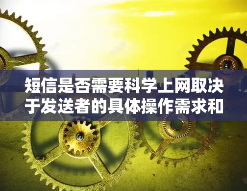 短信是否需要科学上网取决于发送者的具体操作需求和使用工具。以下是分步的总结