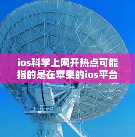 ios科学上网开热点可能指的是在苹果的ios平台上进行科学计算或数据分析的热点应用或工具。以下是一些可能的热点应用和工具，供你参考