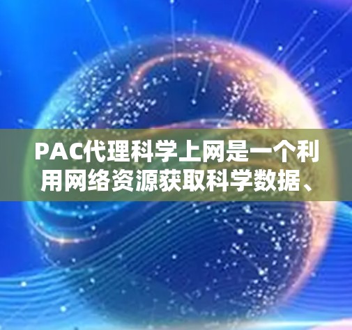 PAC代理科学上网是一个利用网络资源获取科学数据、论文或其他专业信息的服务。以下是对该主题的详细分析和建议