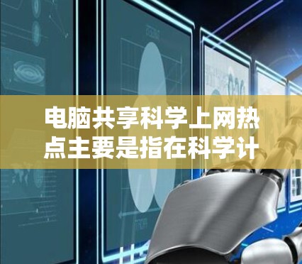 电脑共享科学上网热点主要是指在科学计算、研究和实验中利用共享电脑设备的常见需求和痛点。以下是一些可能涉及的热点