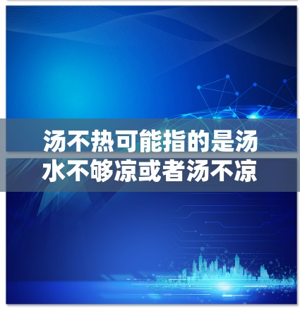汤不热可能指的是汤水不够凉或者汤不凉不烫。为了确保汤不烫手,可以尝试以下方法 汤不热可能指的是汤水不够凉或者汤不凉不烫。为了确保汤不烫手,可以尝试以下方法