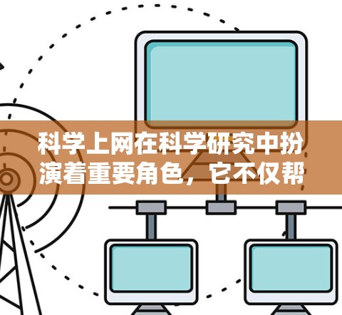科学上网在科学研究中扮演着重要角色，它不仅帮助研究人员获取数据和信息，还促进了跨学科合作和知识共享。然而，科学上网也可能带来潜在问题，需谨慎考虑。以下是对科学上网的详细分析