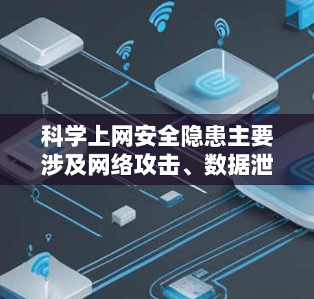科学上网安全隐患主要涉及网络攻击、数据泄露、设备故障和网络威胁。以下是详细的分析和防范措施