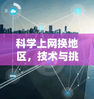 科学上网换地区，技术与挑战