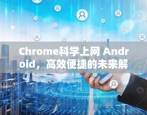 Chrome科学上网 Android，高效便捷的未来解决方案