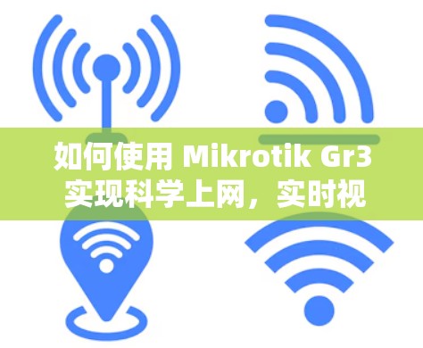 如何使用 Mikrotik Gr3 实现科学上网,实时视频会议与远程办公的完美结合 如何使用 Mikrotik Gr3 实现科学上网,实时视频会议与远程办公的完美结合