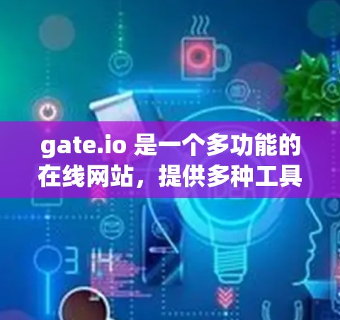 gate.io 是一个多功能的在线网站，提供多种工具和服务，帮助用户科学上网。以下是详细的解释和步骤