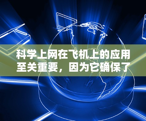 科学上网在飞机上的应用至关重要，因为它确保了在飞行过程中网络的稳定和安全，从而允许高效、安全地使用手机上网。以下是关于科学上网在飞机上的具体应用