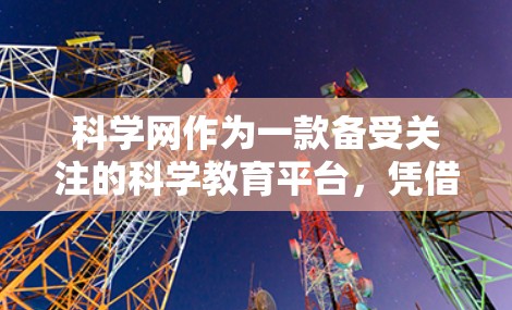 科学网作为一款备受关注的科学教育平台，凭借其创新的教育模式和丰富的内容资源，迅速在学术界掀起了一场波澜壮阔的教育革命。以下将从多个角度深入解析科学网的背景、使命、内容传播方式以及其在学术界的影响