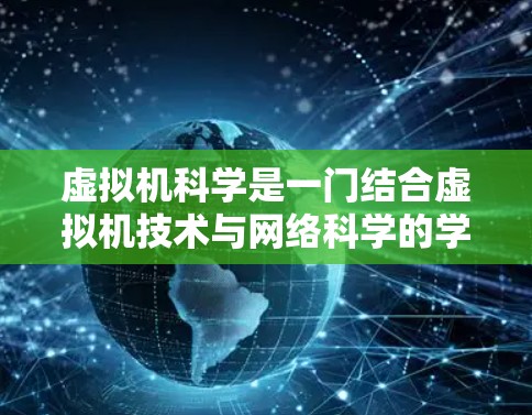虚拟机科学是一门结合虚拟机技术与网络科学的学科，主要涵盖在虚拟机上构建和运行网络服务的教程。以下是一个逐步的学习指南