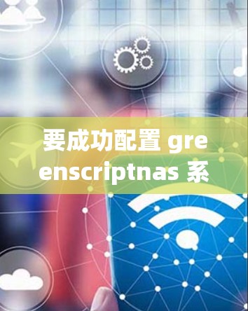 要成功配置 greenscriptnas 系统中的科学上网功能，按照以下步骤进行