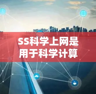 SS科学上网是用于科学计算和数据分析的网络平台，帮助搬瓦工高效完成科学工作。以下是该平台的主要功能和应用
