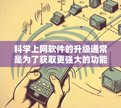 科学上网软件的升级通常是为了获取更强大的功能、更好的体验或更高的性能。以下是一些可能的升级建议和考虑因素