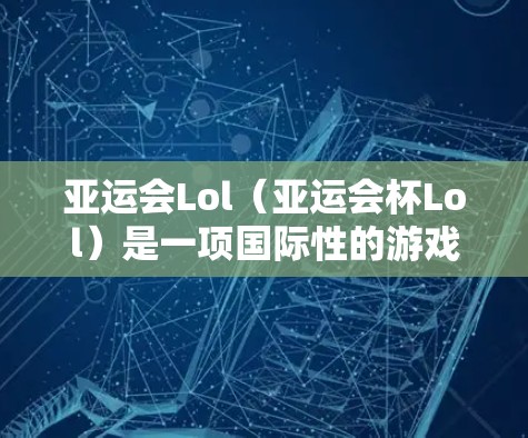 亚运会Lol（亚运会杯Lol）是一项国际性的游戏比赛，通常在亚洲国家举行。为了科学地参与亚运会Lol，以下是一些建议