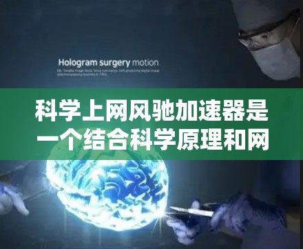 科学上网风驰加速器是一个结合科学原理和网络技术的工具，旨在提高数据传输效率和用户体验。以下是对该概念的详细分析