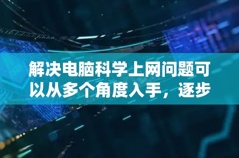 解决电脑科学上网问题可以从多个角度入手，逐步排查和解决。以下是系统的解决方案