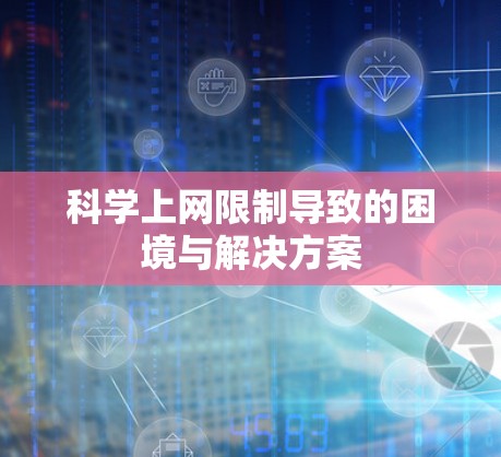 科学上网限制导致的困境与解决方案