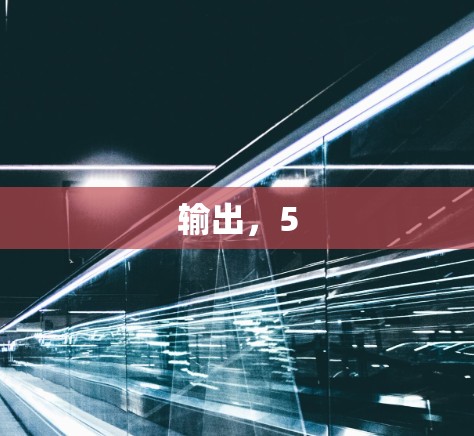 输出，5