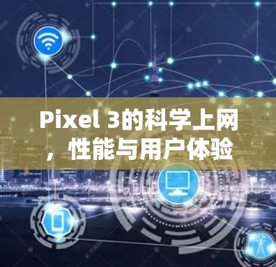 Pixel 3的科学上网，性能与用户体验的完美融合