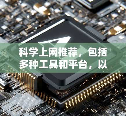 科学上网推荐，包括多种工具和平台，以帮助您进行科学计算、数据分析、实验设计等。以下是一些推荐的工具和平台，适用于科学领域的各种需求
