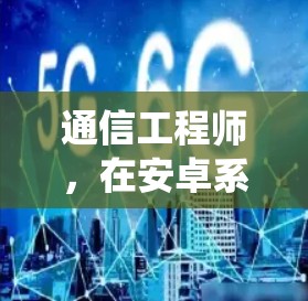 通信工程师，在安卓系统中实现高效、安全的网络连接