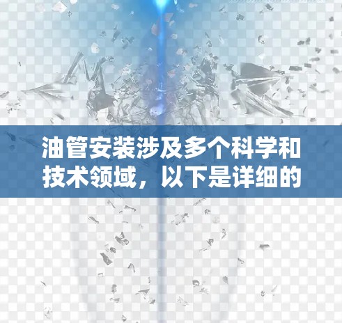 油管安装涉及多个科学和技术领域,以下是详细的总结和分点说明 油管安装涉及多个科学和技术领域,以下是详细的总结和分点说明