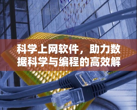 科学上网软件,助力数据科学与编程的高效解决方案 科学上网软件,助力数据科学与编程的高效解决方案