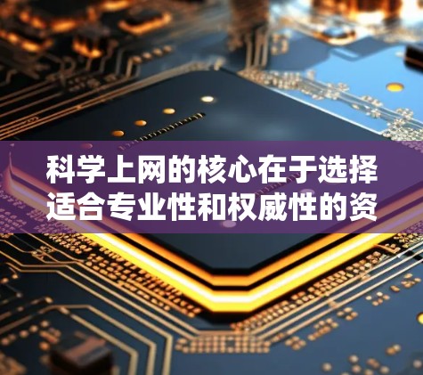 科学上网的核心在于选择适合专业性和权威性的资源，并结合多种方法进行学习和研究。以下是一步步的建议