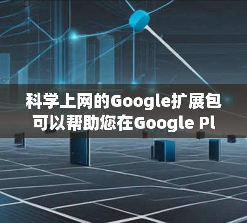 科学上网的Google扩展包可以帮助您在Google Play商店或其他Google服务中运行科学计算工具。以下是几个适合科学计算的扩展包及其下载链接