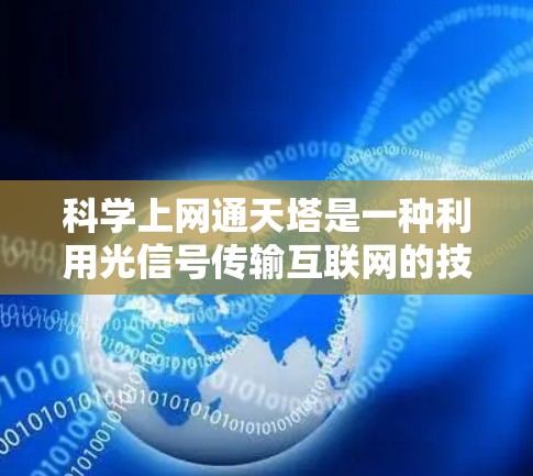 科学上网通天塔是一种利用光信号传输互联网的技术，旨在通过高速光纤传输信号，使得互联网从地面传送到高处的天线顶，或者反过来。以下是对该技术的详细分析和总结