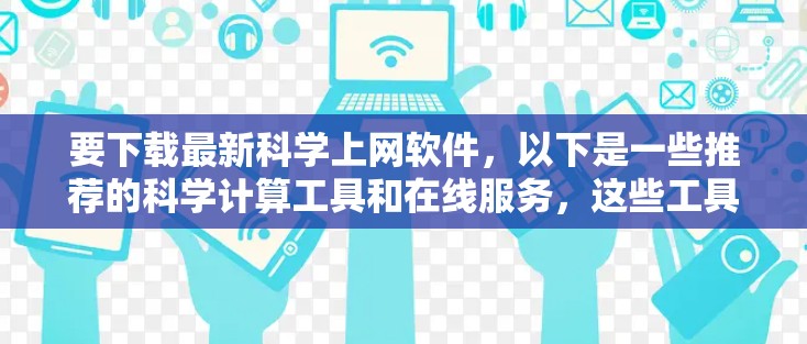 要下载最新科学上网软件，以下是一些推荐的科学计算工具和在线服务，这些工具通常免费或适合免费使用